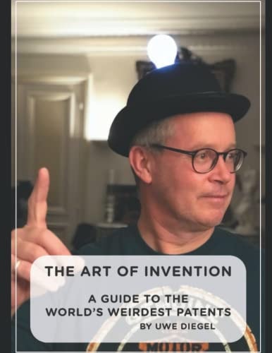 The Art of Invention A Guide to the World's Weirdest Patents