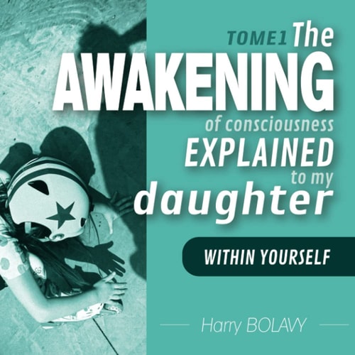 The Awakening of Consciousness Explained to My Daughter Within You - Tome 1