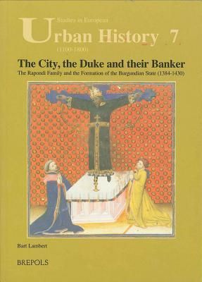 The city, the duke and their banker: The Rapondi family and the formation of the Burgundian state (1384-1430)