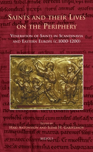 Saints and their Lives on the Periphery: Veneration of Saints in Scandinavia and Eastern Europe (c.1000-1200) (Cursor Mundi)