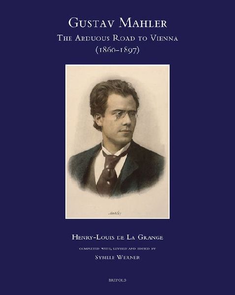 Gustav Mahler, The Arduous Road to Vienna (1860-1897): Completed, Revised and Edited by Sybille Werner