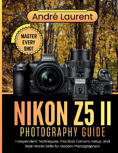 Nikon Z5 II Photography Guide: Independent Techniques, Practical Camera Setup, and Real-World Skills for Modern Photographers
