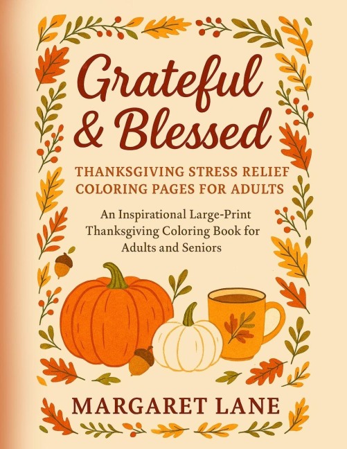 Grateful & Blessed Stress THANKSGIVING stress relief coloring pages for adults: An Inspirational Large-Print Thanksgiving Coloring Book for Adults and Seniors Simple Designs ¿ Mindful Moments ¿ Autumn Comforts