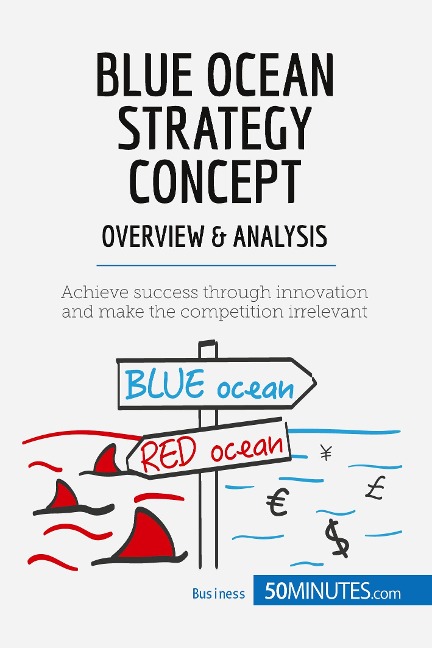 Blue Ocean Strategy Concept - Overview & Analysis: Achieve success through innovation and make the competition irrelevant