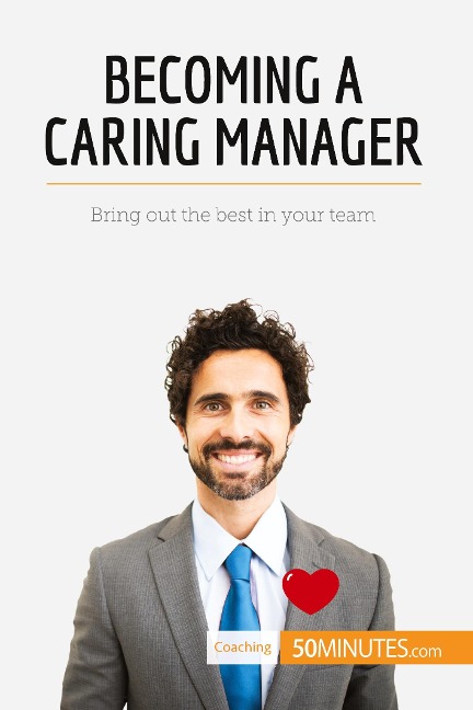 Becoming a Caring Manager: Bring out the best in your team