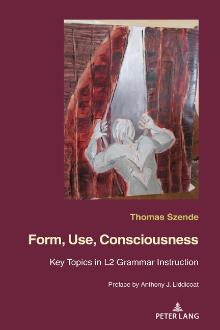 Form, Use, Consciousness: Key topics in L2 grammar instruction With a Preface by Anthony J. Liddicoat (Professor of Applied Linguistics, University of Warwick)