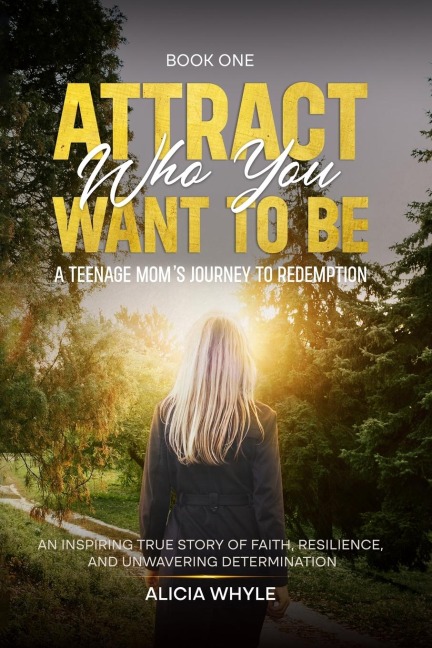 Attract Who You want to Be: A Teenage Mom's Journey To Redemption