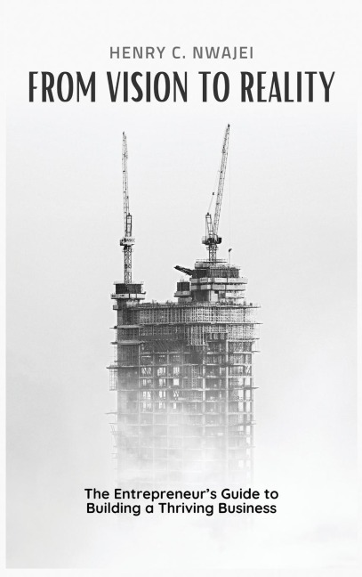 FROM VISION TO REALITY: The Entrepreneur's Guide to Building a Thriving Business