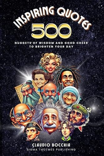 500 Inspiring Quotes That Will Transform Your Life Timeless Motivational Insights from Socrates to Churchill, Including Nuggets of Wisdom and Good Cheer to Brighten Your Day