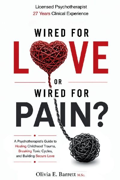 Wired for Love or Wired for Pain?: A Psychotherapist's Guide to Healing Childhood Trauma, Breaking Toxic Cycles, and Building Secure Love