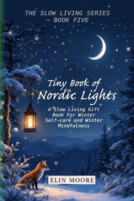 Tiny Book of Nordic Lights: A Slow Living Gift Book For Winter Self-care and Winter Mindfulness: A Scandinavian winter mindfulness guide and small format lifestyle book for winter meditation and celebrating long dark nights with hygge elements.
