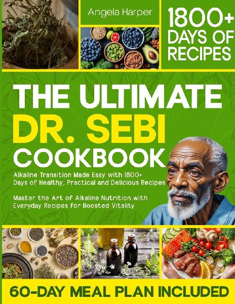 The Ultimate Dr. Sebi Cookbook: Alkaline Transition Made Easy with 1800+ Days of Healthy, Practical and Delicious Recipes. Master the Art of Alkaline Nutrition with Everyday Recipes for High Vitality