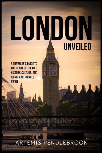 London Unveiled: A Traveller's Guide to the Heart of the UK | History, Culture, and Iconic Experiences Await