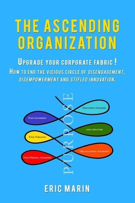 The Ascending Organization: Upgrade your corporate fabric! How to end the vicious circle of disengagement, disempowerment and stifled innovation.