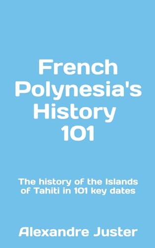 French Polynesia's History 101 The History of the Islands of Tahiti in 101 Key Dates
