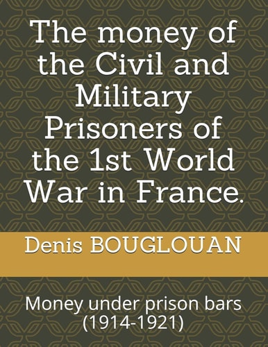 The Money of the Civil and Military Prisoners of the 1st World War in France. Money Under Prison Bars (1914-1921)