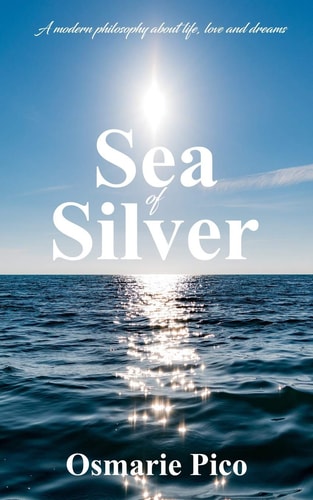 Sea of Silver A Modern Philosophy about Life, Love and Dreams