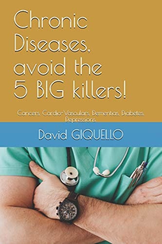 Chronic Diseases, Avoid the 5 BIG Killers! Cancers, Cardio-Vasculars, Dementias, Diabetes, Depressions.