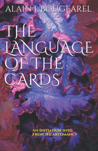 The Language of the Cards An Initiation Into French Cartomancy : Divination Using Decks of 32 and 52 Cards