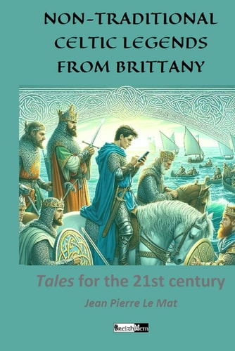 Non-Traditional Celtic Legends from Brittany Tales for the 21th Century
