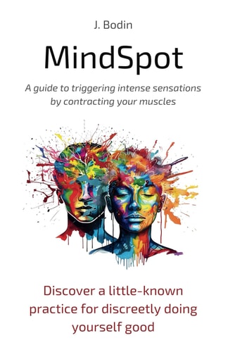 MindSpot - A Guide to Triggering Intense Sensations by Contracting Your Muscles Discover a Little-known Practice for Discreetly Doing Yourself Good