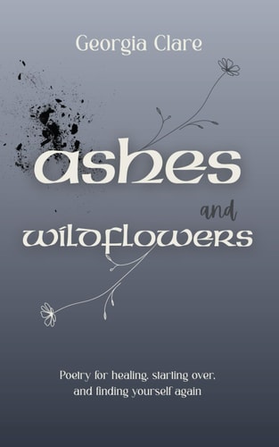 Ashes & Wildflowers: Poetry for healing, starting over, and finding yourself again