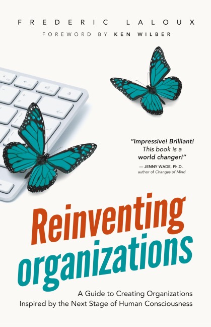 Reinventing Organizations: A Guide to Creating Organizations Inspired by the Next Stage in Human Consciousness