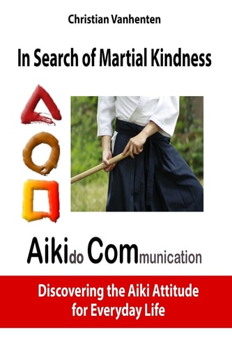 In Search of Martial Kindness, AikiCom AIKIdo COMmunication, Discovering the Aiki Attitude for Everyday Life