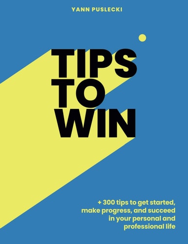 Tips To Win 300 Tips to Get Started, Make Progress, and Succeed in Your Personal and Professional Life by Achieving Your Goals: Find Meaning, Enjoyment, and Health.