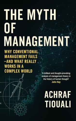The Myth of Management: Why Conventional Management Fails - And What Realy Works in a Complex World