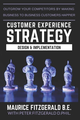 Customer Experience Strategy - Design & Implementation Outgrow Your Competitors by Making Your Business to Business Customers Happier