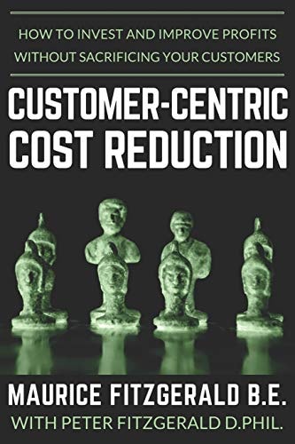 Customer-Centric Cost Reduction How to Invest and Improve Profits Without Sacrificing Your Customers