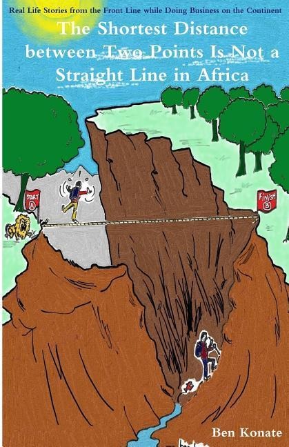 The Shortest Distance Between Two Points Is Not a Straight Line in Africa: Real Life Stories From the Front Line while Doing Business in Africa
