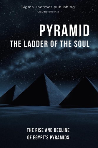 Pyramid The Ladder of the Soul - The Rise and Decline of Egypt's Pyramids: The Great Pyramids, Temples, and Tombs: Unveiling the Ancient History and Chronology of Egypt in the Land of the Pharaohs
