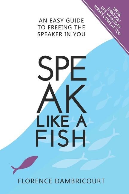 Speak Like a Fish: An easy guide to freeing the speaker in you