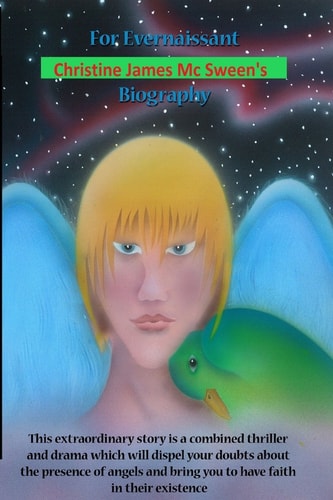 For Evernaissant Christine James Mc Sween's Biography This Extraordinary Story is a Combined Thriller and Drama Will Dispel Your Doubds about the Presence of Angels and Bring You to Have Faith in Their Existence.