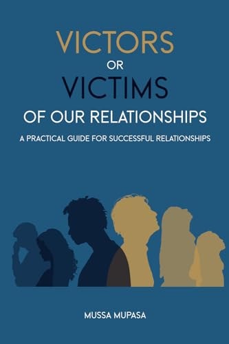 Victors Or Victims of Our Relationships A Practical Guide for Successful Relationships