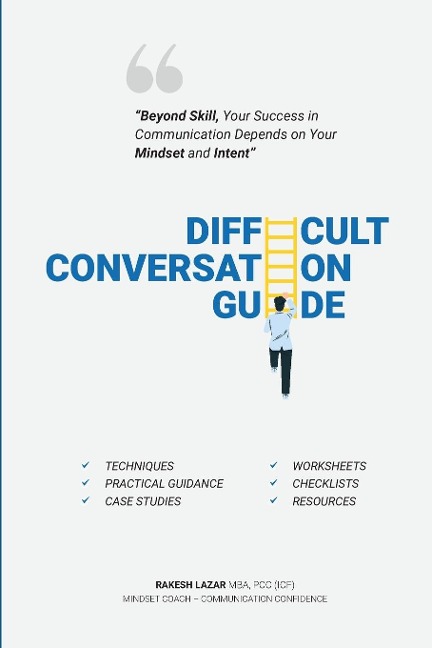Difficult Conversation Guide: "Beyond Skill, Your Success In Communication Depends On Your Mindset And Intent!"