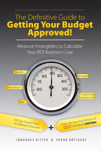 The Definitive Guide to Getting Your Budget Approved! Measure Intangibles to Calculate Your ROI Business Case