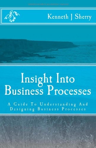 Insight Into Business Processes A Guide to Understanding and Designing Business Processes