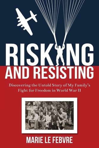 Risking and Resisting Discovering the Untold Story of My Family's Fight for Freedom in World War II