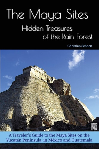 The Maya Sites - Hidden Treasures of the Rain Forest A Traveler's Guide to the Maya Sites on the Yucatán Peninsula, in México and Guatemala