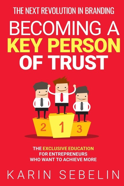 THE NEXT REVOLUTION IN BRANDING - BECOMING A KEY PERSON OF TRUST: THE EXCLUSIVE EDUCATION FOR ENTREPRENEURS WHO WANT TO ACHIEVE MORE
