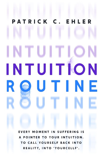 Intuition Routine: Every moment in suffering is a pointer to your intuition. To call yourself back into reality, into yourcellf