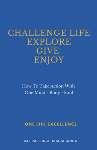 Challenge Life, Explore, Give, Enjoy How to Take Action with One Mind - Body - Soul : One Life Excellence