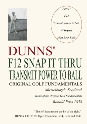 Dunns' F12 Snap It Thru Original Golf Fundamentals Musselburgh Scotland Transmit Power to Ball at Impact Must Bear Back