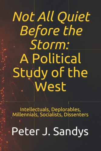 Not All Quiet Before the Storm A Political Study of the West: Intellectuals, Deplorables, Millennials, Socialists, Dissenters