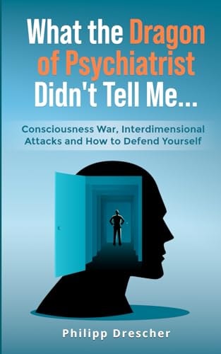 What the Dragon of Psychiatrist Didn't Tell Me ... Consciousness War, Interdimensional Attacks and how to Defend Yourself