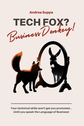Tech Fox? Business Donkey! Your Technical Skills Won't Get You Promoted... Until You Speak the Language of Business!