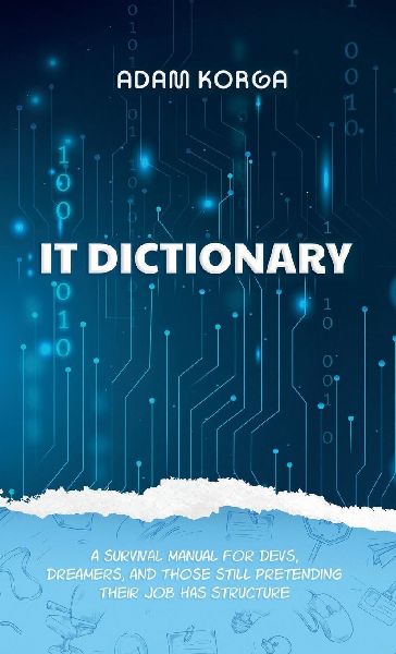 IT Dictionary: A survival manual for devs, dreamers, and those still pretending their job has structure.